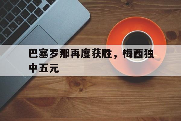 巴塞罗那再度获胜，梅西独中五元
