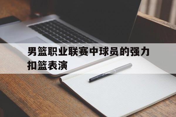 男篮职业联赛中球员的强力扣篮表演