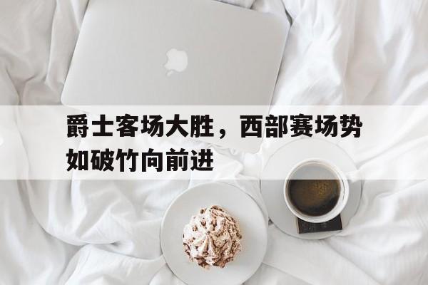 包含爵士客场大胜，西部赛场势如破竹向前进的词条