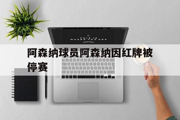 关于阿森纳球员阿森纳因红牌被停赛的信息