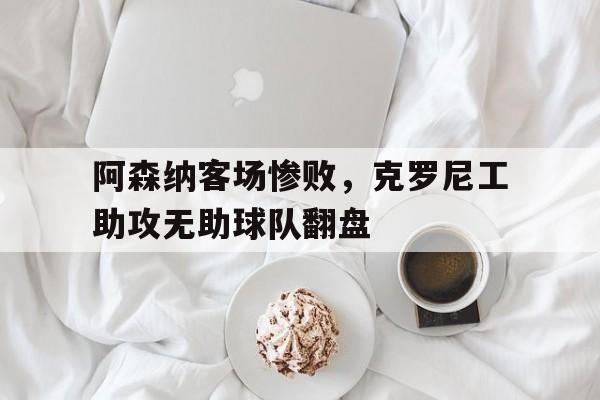阿森纳客场惨败，克罗尼工助攻无助球队翻盘的简单介绍