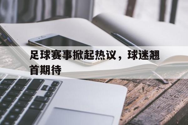 足球赛事掀起热议，球迷翘首期待