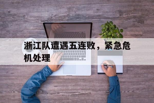 浙江队遭遇五连败，紧急危机处理的简单介绍