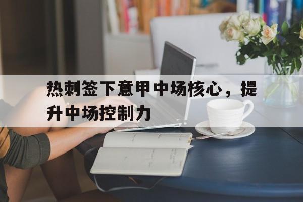 包含热刺签下意甲中场核心，提升中场控制力的词条