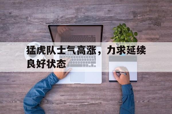 猛虎队士气高涨，力求延续良好状态的简单介绍