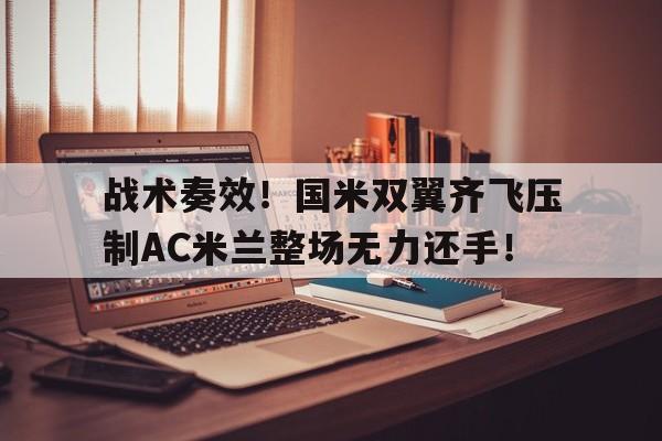战术奏效！国米双翼齐飞压制AC米兰整场无力还手！