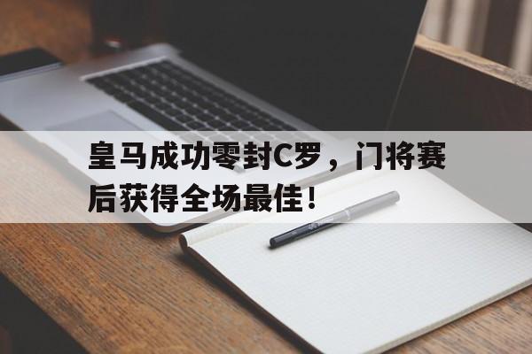 皇马成功零封C罗，门将赛后获得全场最佳！皇马成功零封c罗,门将赛后获得全场最佳进球