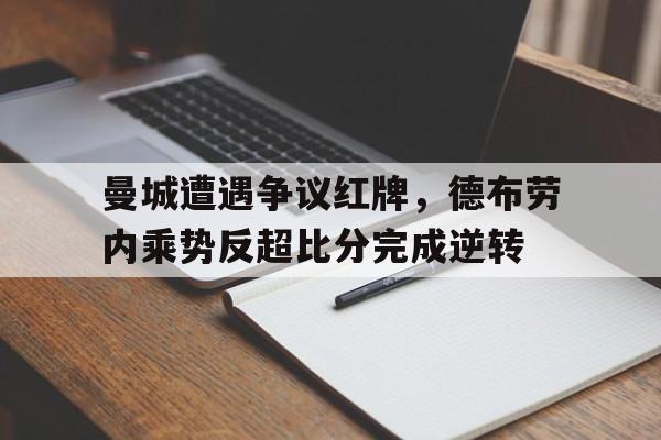 曼城遭遇争议红牌，德布劳内乘势反超比分完成逆转